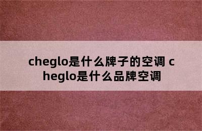 cheglo是什么牌子的空调 cheglo是什么品牌空调